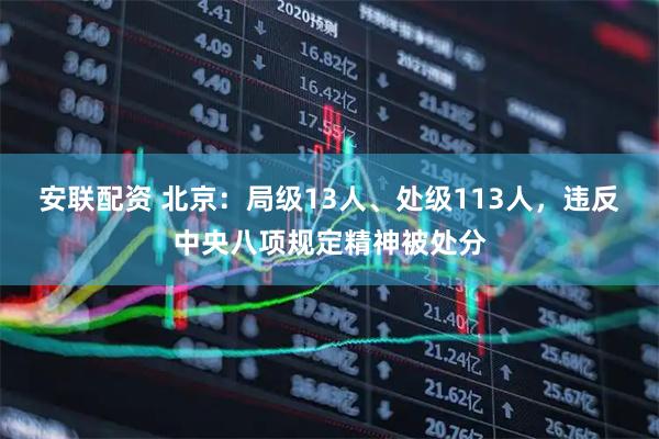 安联配资 北京：局级13人、处级113人，违反中央八项规定精神被处分