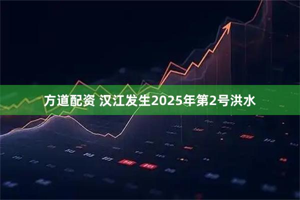 方道配资 汉江发生2025年第2号洪水
