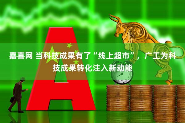 嘉喜网 当科技成果有了“线上超市”，广工为科技成果转化注入新动能