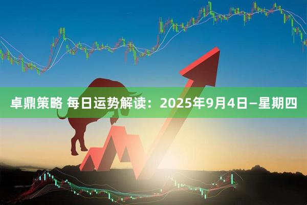 卓鼎策略 每日运势解读：2025年9月4日—星期四